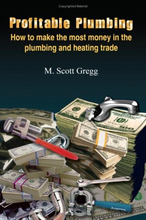 Profitable Plumbing : How to Make the Most Money in the Plumbing