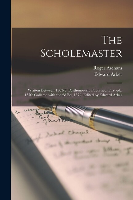 The Scholemaster; Written Between 1563-8 Posthumously Published First Ed …