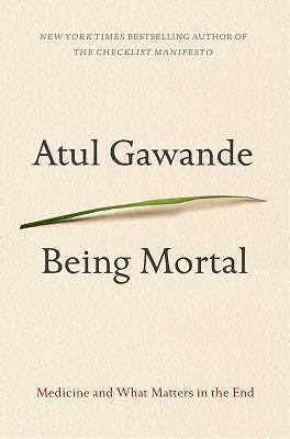 Being Mortal: Medicine and What Matters in the End by Gawande, Atul