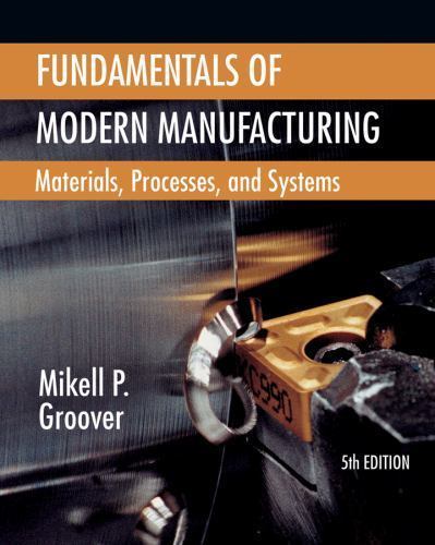Fundamentals of Modern Manufacturing: Materials, Processes, and Systems by Groo