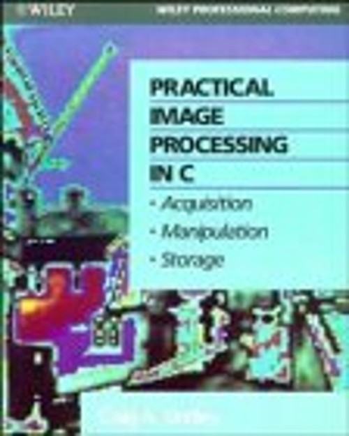Practical Image Processing in C : Acquisition, Manipulation, Stor