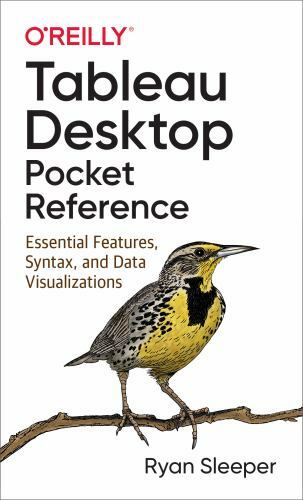 Tableau Desktop Pocket Reference: Essential Features, Syntax, and Data