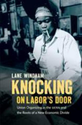 Knocking on Labor’s Door: Union Organizing in the 1970s and the Roots of a New E