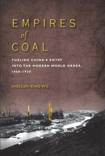 Empires of Coal: Fueling China’s Entry Into the Modern World Order, 1860-1920