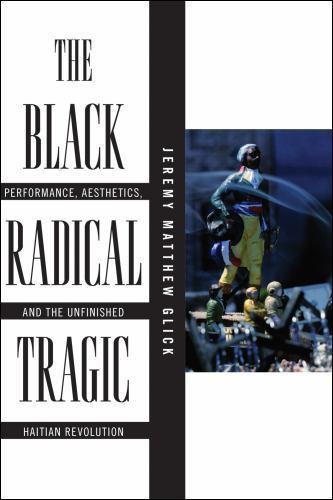 Black Radical Tragic : Performance, Aesthetics, and the Unfinished Haitian Re…