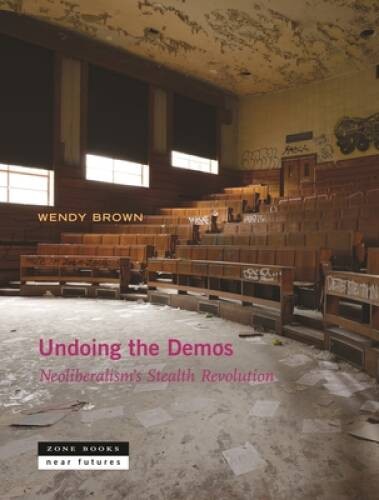 Undoing the Demos: Neoliberalism’s Stealth Revolution (Zone / Near F – GOOD