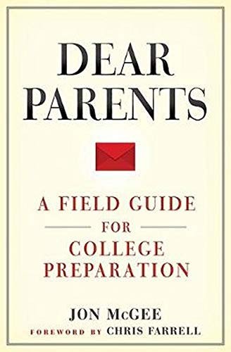 DEAR PARENTS: A FIELD GUIDE FOR COLLEGE PREPARATION By Jon Mcgee & Chris Farrell