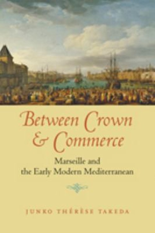 Between Crown and Commerce : Marseille and the Early Modern Medit