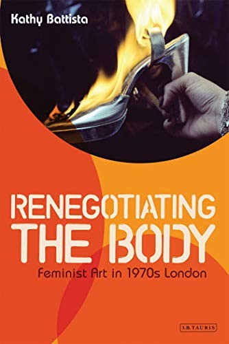 Renegotiating the Body: Feminist Art in 1970s London By Kathy Ba