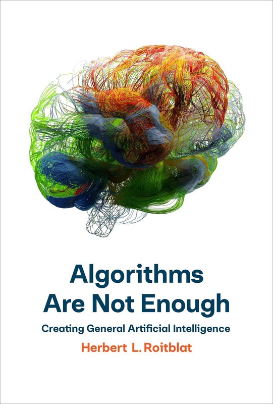 Algorithms Are Not Enough: Creating General Artificial Intelligence, Roitblat, H