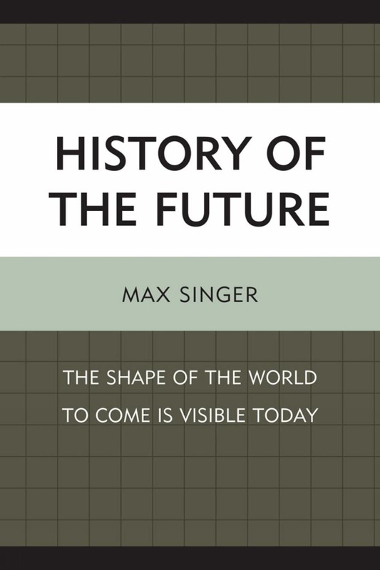 History of the Future: The Shape of the World to Come Is Visible Today by Max Si