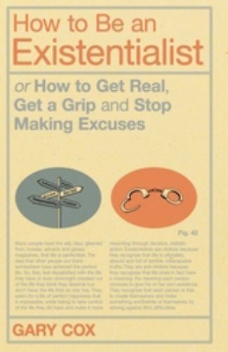 How to Be an Existentialist: Or How to Get Real, Get a Grip and Stop Making…