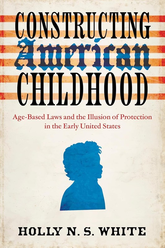 Constructing American Childhood: Age-Based Laws and the Illusion of Pr Hardcover