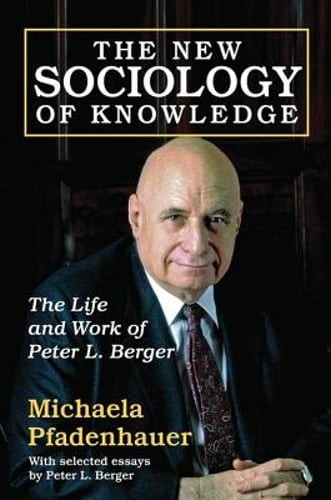 The New Sociology of Knowledge: The Life and Work of Peter L. Berger: New