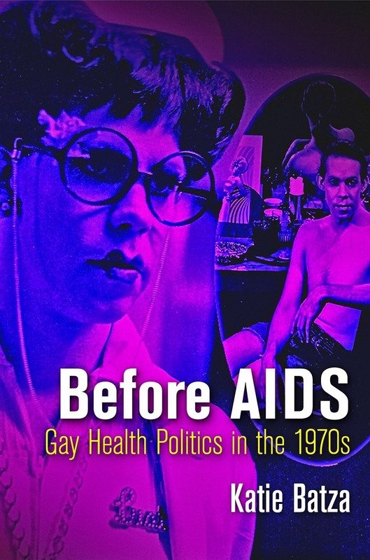 Before AIDS: Gay Health Politics in the 1970s (Politics and Culture in Moder…