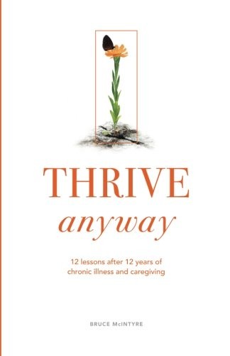 THRIVE ANYWAY: 12 LESSONS AFTER 12 YEARS OF CHRONIC By Bruce Mcintyre & Rachel