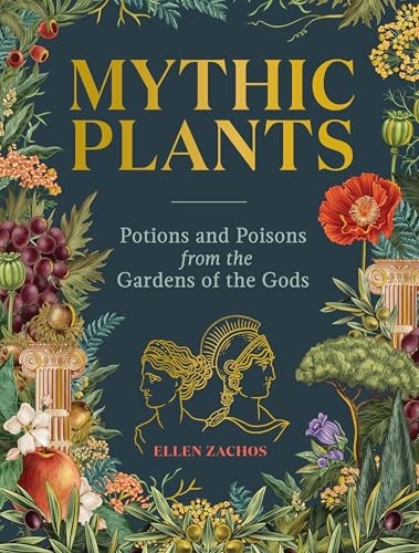 Mythic Plants : Potions and Poisons from the Gardens of the Gods