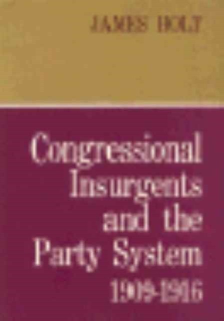 Congressional Insurgents and the Party System 19091916 by James Holt HARDBACK