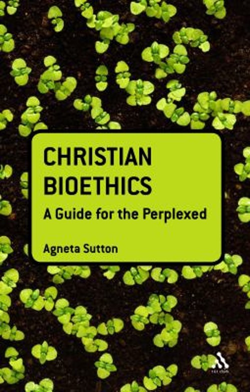 Christian Bioethics: a Guide for the Perplexed Agneta Sutton