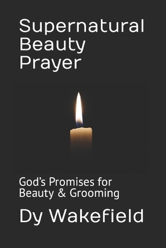 Supernatural Beauty Prayer: God’s Promises for Beauty & Grooming by Dy Wakefield