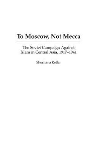To Moscow, Not Mecca: The Soviet Campaign Against Islam in Central Asia, 1917-1