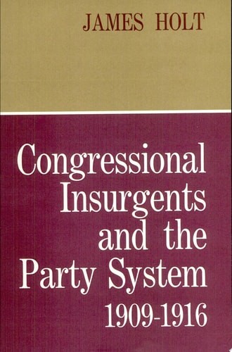 Congressional Insurgents and the Party System, 1909–1916 (Harvard Historical Mon