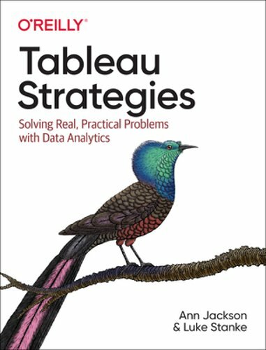 Tableau Strategies: Solving Real, Practical Problems with Data Analytics: New
