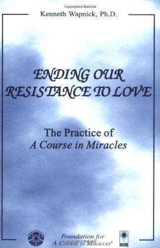 Ending Our Resistance to Love: The Practice of A Course in Miracles – GOOD