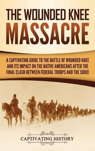 Captivating History The Wounded Knee Massacre (Hardback)