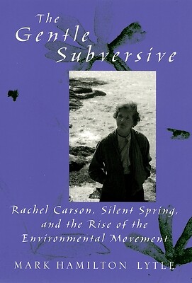 Gentle Subversive: Rachel Carson, Silent Spring, and the Rise of the…