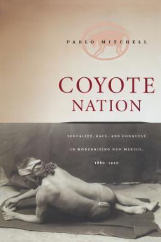 Coyote Nation: Sexuality, Race, and Conquest in Modernizing New Mexico, 1880