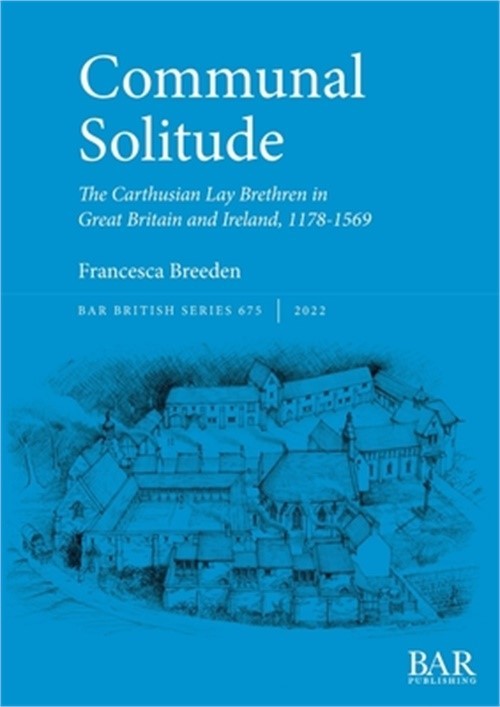 Communal Solitude: The Carthusian Lay Brethren in Great Britain & Ireland, 1178-