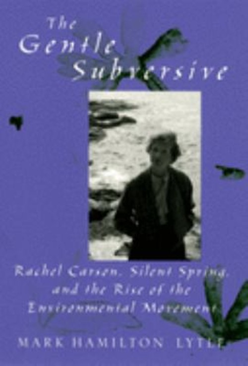 The Gentle Subversive : Rachel Carson, Silent Spring, and the Ris