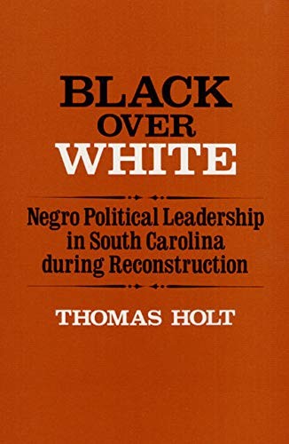 BLACK OVER WHITE: NEGRO POLITICAL LEADERSHIP IN SOUTH By Thomas Holt *Excellent*