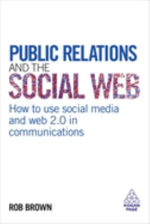 Public Relations and the Social Web : How to Use Social Media and