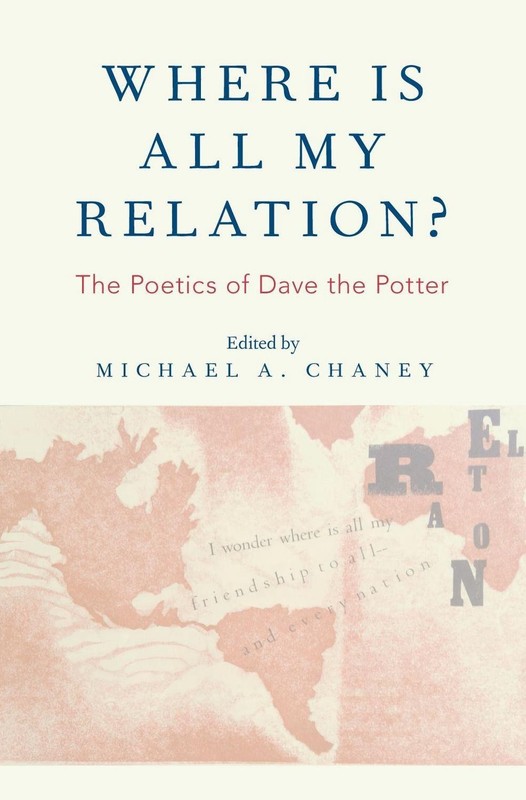 Where Is All My Relation?: The Poetics of Dave the Potter by Michael A. Chaney (