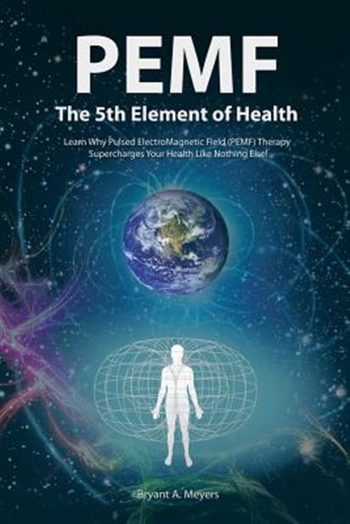 Pemf the Fifth Element of Health : Learn Why Pulsed Electromagnetic Field (Pe…