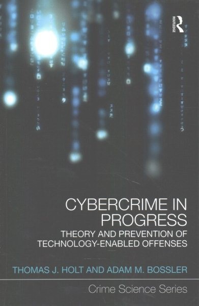 Cybercrime in Progress : Theory and Prevention of Technology-enabled Offenses…