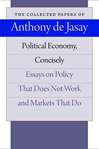 POLITICAL ECONOMY, CONCISELY: ESSAYS ON POLICY THAT DOES By Anthony De Jasay