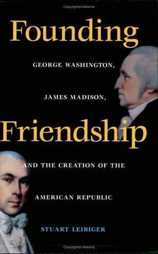 Founding Friendship : George Washington, James Madison and the Creation of…