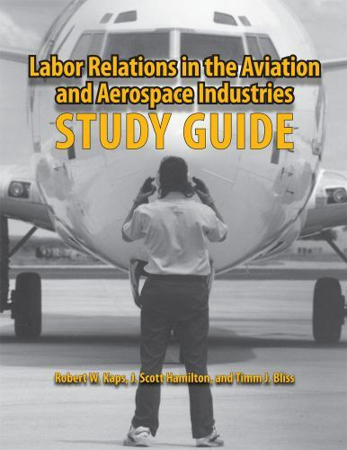 Labor Relations in the Aviation and Aerospace Industries: Study Guide, Kaps, Rob