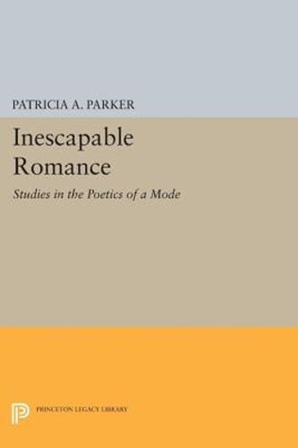 Inescapable Romance: Studies in the Poetics of a Mode by Patricia A. Parker: New