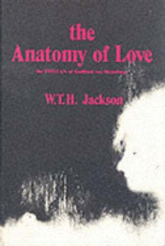The Anatomy of Love: The Tristan of Gottfried Von Strassburg by W T H Jackson
