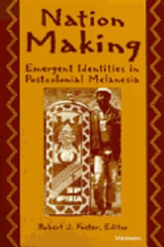 Nation Making: Emergent Identities in Postcolonial Melanesia by Robert J Foster