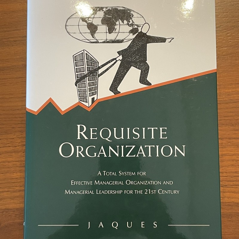 Requisite Organization A Total System for Effective Managerial Organization