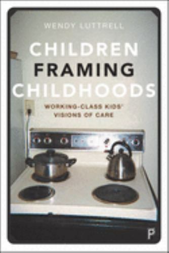 Children Framing Childhoods: Working-Class Kids’ Visions of Care, Luttrell, Wend