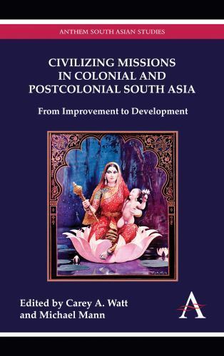 Civilizing Missions in Colonial and Postcolonial South Asia: From Improvement to