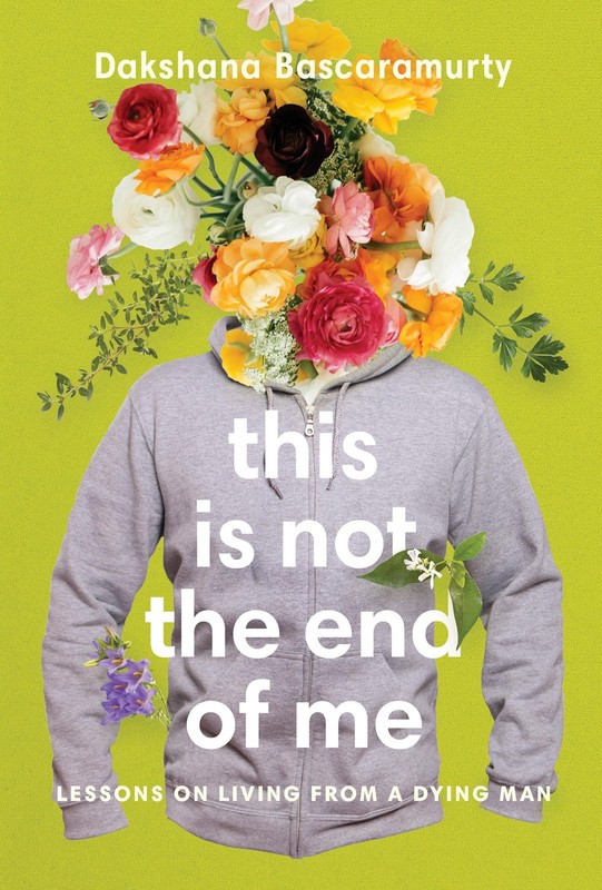 This Is Not the End of Me: Lessons on Living from a Dying Man – paperback Ba…