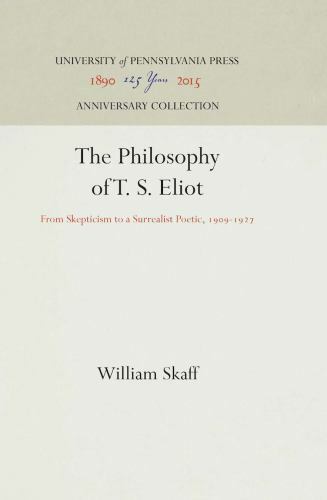The Philosophy of T. S. Eliot: From Skepticism to a Surrealist Poetic, 1909-1927