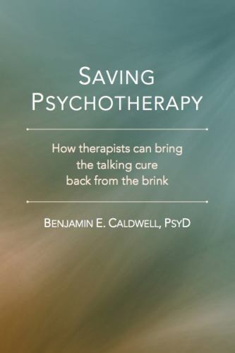 Saving Psychotherapy: How Therapists Can Bring the Talking Cure Back from the Br